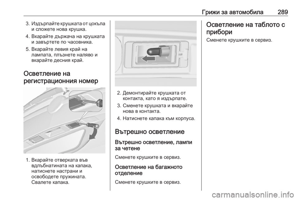 OPEL ZAFIRA C 2019 Ръководство за експлоатация (in Bulgarian) Грижи за автомобила2893.Издърпайте крушката от цокъла
и сложете нова крушка.
4. Вкарайте държача на крушката и з OPEL ZAFIRA C 2019 Ръководство за експлоатация (in Bulgarian) Грижи за автомобила2893.Издърпайте крушката от цокъла
и сложете нова крушка.
4. Вкарайте държача на крушката и з