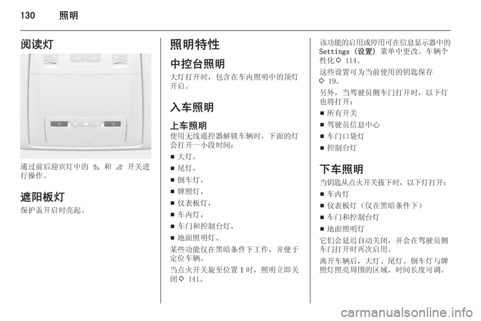 OPEL ASTRA J 2014  车主手册 (in Chinese) 130照明阅读灯
通过前后迎宾灯中的 s 和  t 开关进
行操作。
遮阳板灯 保护盖开启时亮起。
照明特性
中控台照明
大灯打开时，包含在车内照明中的顶灯