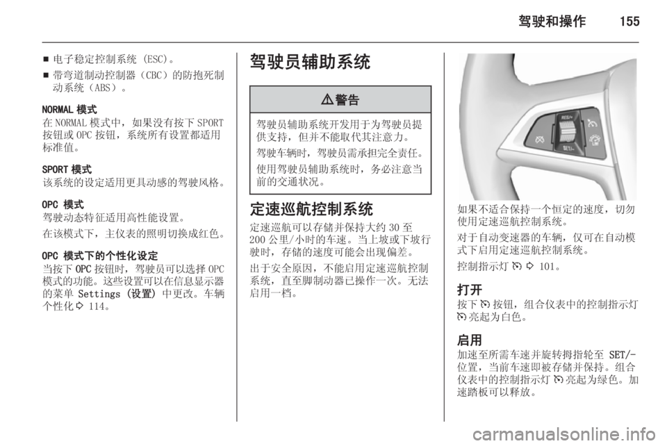 OPEL ASTRA J 2014  车主手册 (in Chinese) 驾驶和操作155
■电子稳定控制系统 (ESC)。
■ 带弯道制动控制器
（CBC）的防抱死制
动系统（ABS）。
NORMAL 模式
在 NORMAL 模式中，如果没有按下 SPORT
按钮