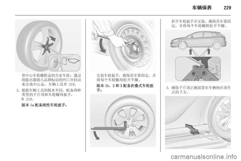 OPEL ASTRA J 2014  车主手册 (in Chinese) 车辆保养229
带中心车轮螺栓盖的合金车轮：通过
将拔出器插入品牌标识的凹口并拉动
来分离中心盖，车辆工具 3 219。
2. 根据车辆工具的版本不同 ，配