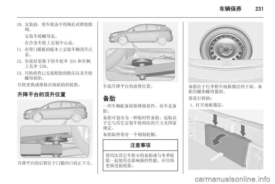 OPEL ASTRA J 2014  车主手册 (in Chinese) 车辆保养231
10.安装前 ，将车轮盖中的阀孔对准轮胎
阀。
安装车轮螺母盖。 在合金车轮上安装中心盖。
11. 在带门槛板的版本上安装车辆顶升点
盖。
12