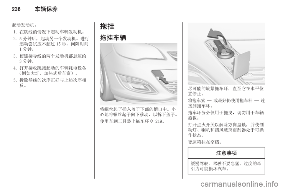 OPEL ASTRA J 2014  车主手册 (in Chinese) 236车辆保养
起动发动机：1. 在跳线的情况下起动车辆发动机。2. 5 分钟后， 起动另一个发动机 。进行
起动尝试应不超过 15 秒，间隔时间
1 分钟。
3. 使