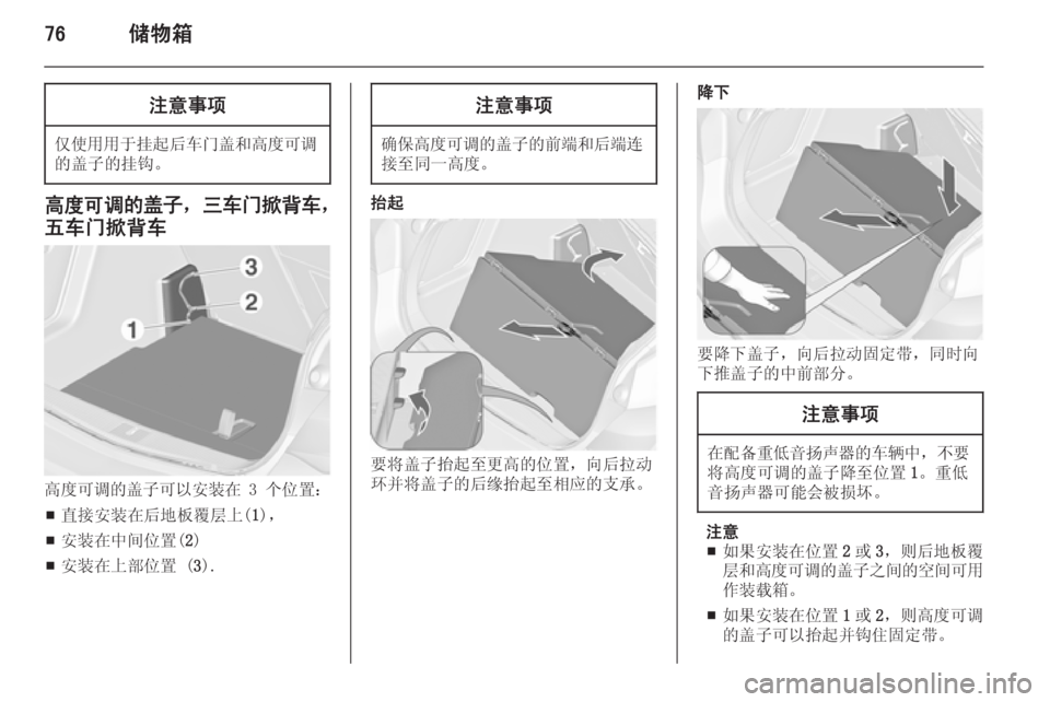 OPEL ASTRA J 2014  车主手册 (in Chinese) 76储物箱注意事项
仅使用用于挂起后车门盖和高度可调
的盖子的挂钩。
高度可调的盖子 ，三车门掀背车 ，
五车门掀背车
高度可调的盖子可以安装在  