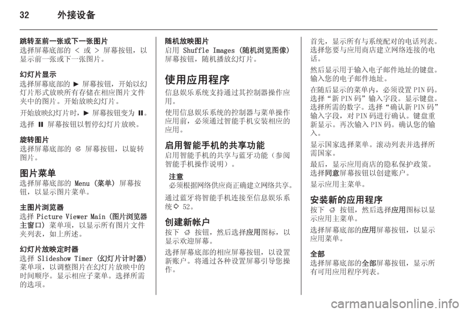 OPEL ASTRA J 2014.5  信息娱乐系统 (in Chinese) 32外接设备
跳转至前一张或下一张图片
选择屏幕底部的  <  或  > 屏幕按钮，以
显示前一张或下一张图片。
幻灯片显示
选择屏幕底部的  6  屏幕按钮 ，�