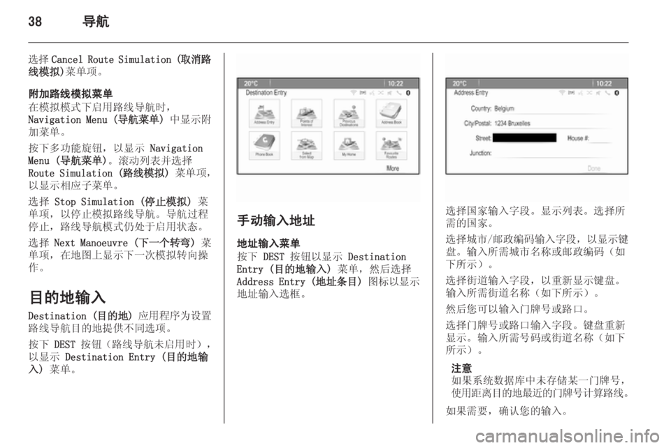 OPEL ASTRA J 2014.5  信息娱乐系统 (in Chinese) 38导航
选择Cancel Route Simulation ( 取消路
线模拟) 菜单项。
附加路线模拟菜单
在模拟模式下启用路线导航时，
Navigation Menu ( 导航菜单) 中显示附
加菜单。