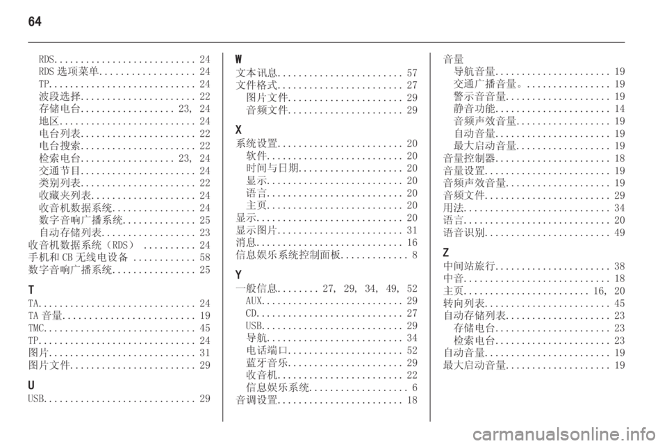 OPEL ASTRA J 2014.5  信息娱乐系统 (in Chinese) 64
RDS........................... 24
RDS 选项菜单 .................. 24
TP ............................ 24
波段选择 ...................... 22
存储电台 .................. 23, 24
地区 ....