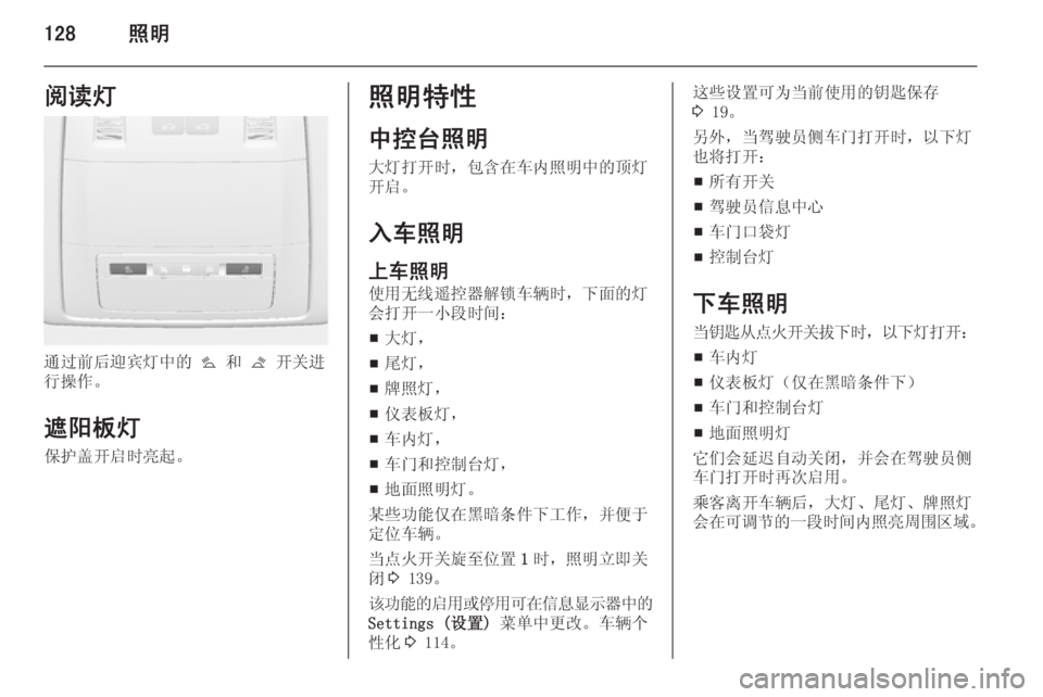 OPEL ASTRA J 2014.5  车主手册 (in Chinese) 128照明阅读灯
通过前后迎宾灯中的 s 和  t 开关进
行操作。
遮阳板灯 保护盖开启时亮起。
照明特性
中控台照明
大灯打开时，包含在车内照明中的顶灯