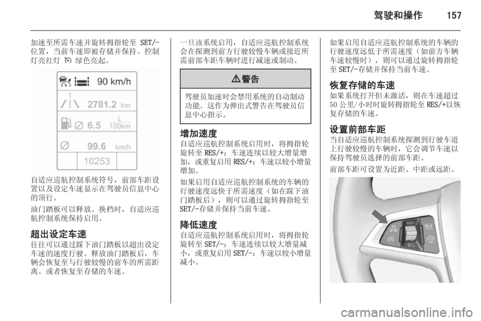 OPEL ASTRA J 2014.5  车主手册 (in Chinese) 驾驶和操作157
加速至所需车速并旋转拇指轮至 SET/-
位置，当前车速即被存储并保持。控制
灯亮红灯  m 绿色亮起。
自适应巡航控制系统符号，前部车距