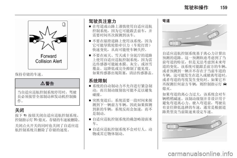 OPEL ASTRA J 2014.5  车主手册 (in Chinese) 驾驶和操作159
保持存储的车速。
9警告
当自适应巡航控制系统停用时 ，驾驶
员必须接管全部制动和发动机控制操
作。
关闭
按下 C按钮关闭自适应巡航