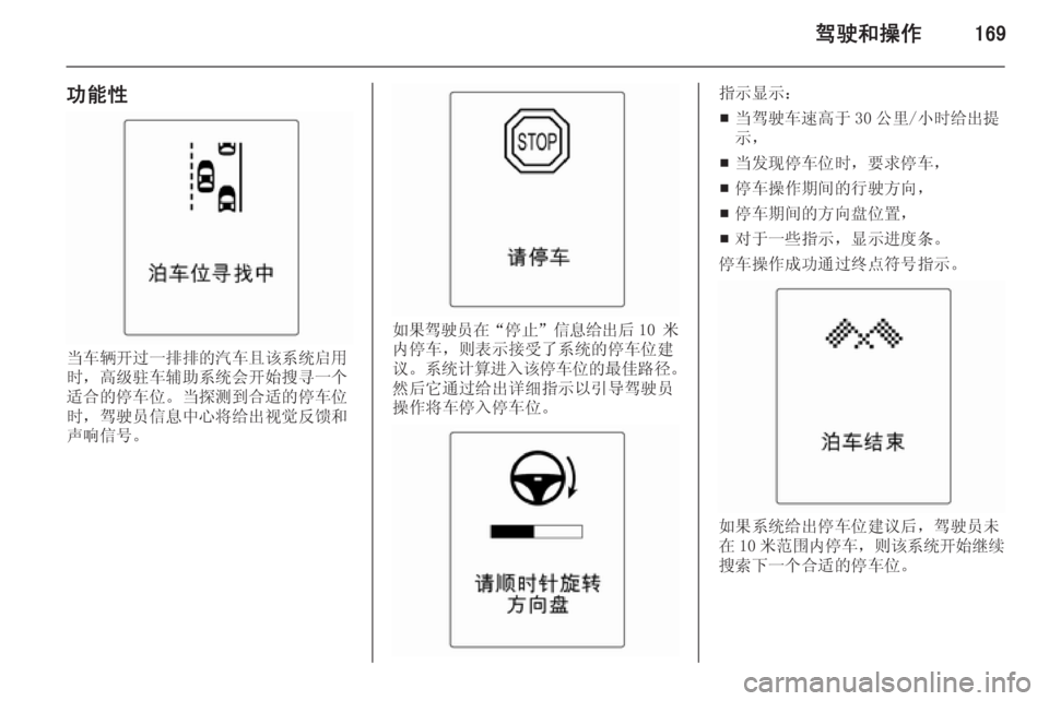 OPEL ASTRA J 2014.5  车主手册 (in Chinese) 驾驶和操作169
功能性
当车辆开过一排排的汽车且该系统启用
时，高级驻车辅助系统会开始搜寻一个
适合的停车位。当探测到合适的停车位
时，驾驶员