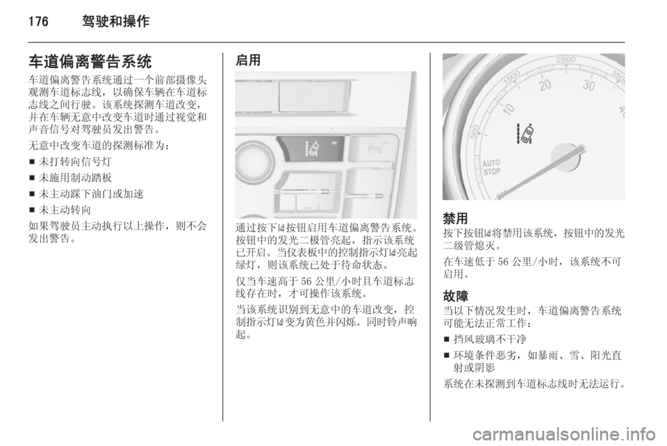 OPEL ASTRA J 2014.5  车主手册 (in Chinese) 176驾驶和操作车道偏离警告系统
车道偏离警告系统通过一个前部摄像头
观测车道标志线，以确保车辆在车道标 志线之间行驶。该系统探测车道改变，