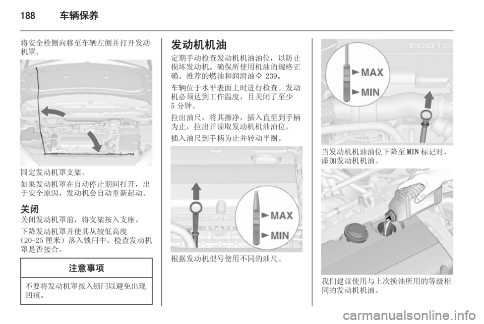 OPEL ASTRA J 2014.5  车主手册 (in Chinese) 188车辆保养
将安全栓侧向移至车辆左侧并打开发动
机罩。
固定发动机罩支架。
如果发动机罩在自动停止期间打开，出
于安全原因，发动机会自动重新