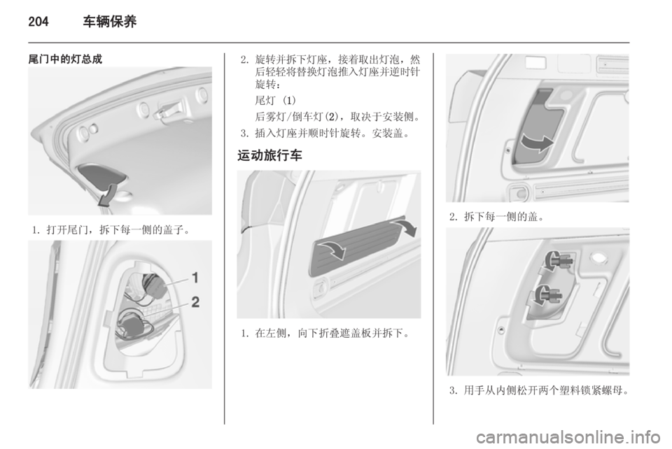OPEL ASTRA J 2014.5  车主手册 (in Chinese) 204车辆保养
尾门中的灯总成
1. 打开尾门，拆下每一侧的盖子。
2.旋转并拆下灯座 ，接着取出灯泡 ，然
后轻轻将替换灯泡推入灯座并逆时针 旋转：
尾