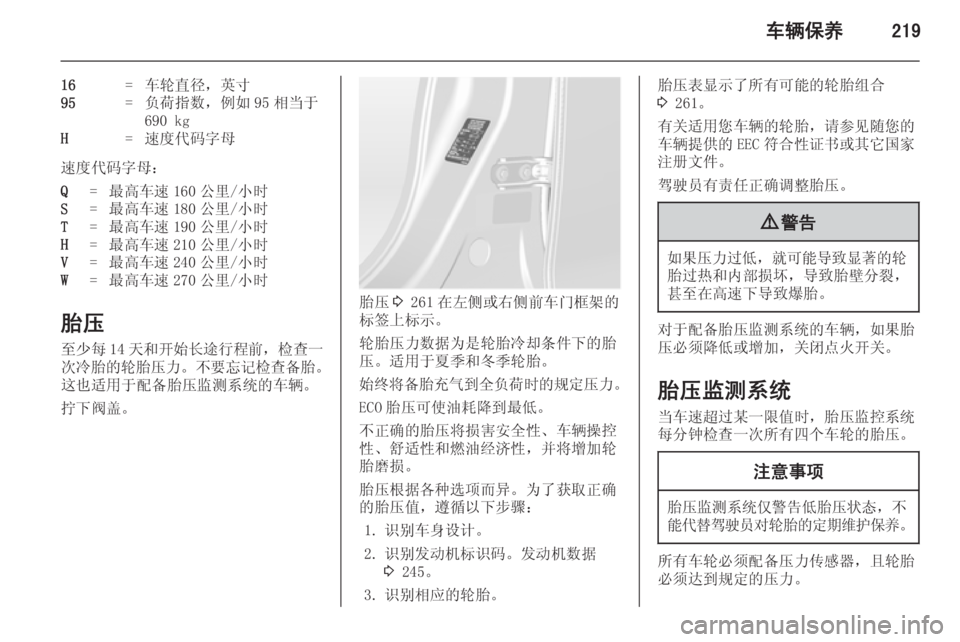 OPEL ASTRA J 2014.5  车主手册 (in Chinese) 车辆保养219
16=车轮直径，英寸95=负荷指数，例如 95 相当于
690 kgH=速度代码字母
速度代码字母：
Q=最高车速 160 公里/小时S=最高车速 180 公里/小时T=最高