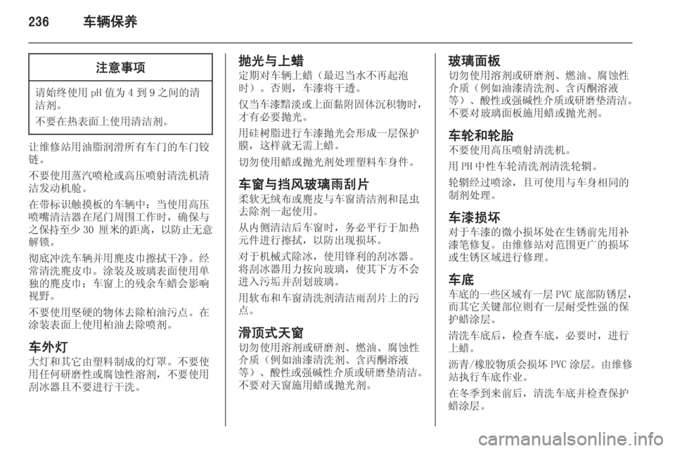 OPEL ASTRA J 2014.5  车主手册 (in Chinese) 236车辆保养注意事项
请始终使用 pH 值为 4 到 9 之间的清
洁剂。
不要在热表面上使用清洁剂。
让维修站用油脂润滑所有车门的车门铰
链。
不要使用蒸