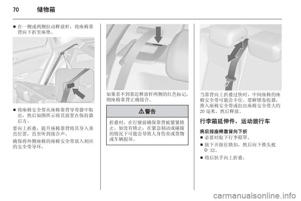 OPEL ASTRA J 2014.5  车主手册 (in Chinese) 70储物箱
■在一侧或两侧拉动释放杆，将座椅靠
背向下折至座垫。
■ 将座椅安全带从座椅靠背导带器中取
出，然后如图所示将其放置在保持器
后方。