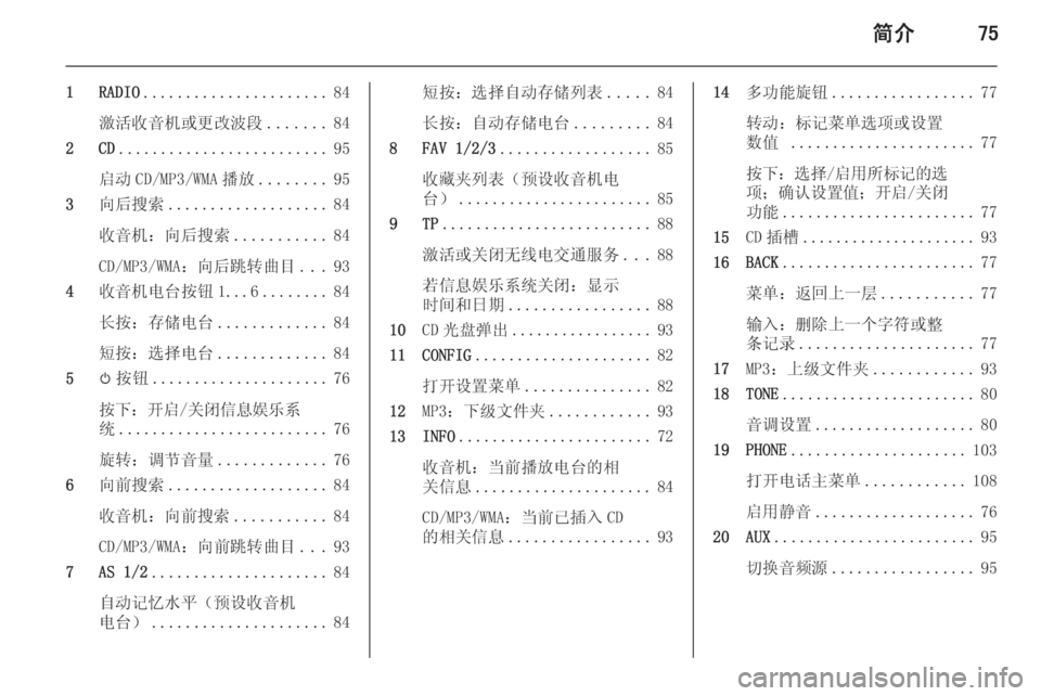 OPEL ASTRA J 2015 信息娱乐系统 (in Chinese) 简介75
1 RADIO...................... 84
激活收音机或更改波段 .......84
2 CD ......................... 95
启动 CD/MP3/WMA 播放 ........95
3 向后搜索 ................... 84
收音机 OPEL ASTRA J 2015 信息娱乐系统 (in Chinese) 简介75
1 RADIO...................... 84
激活收音机或更改波段 .......84
2 CD ......................... 95
启动 CD/MP3/WMA 播放 ........95
3 向后搜索 ................... 84
收音机