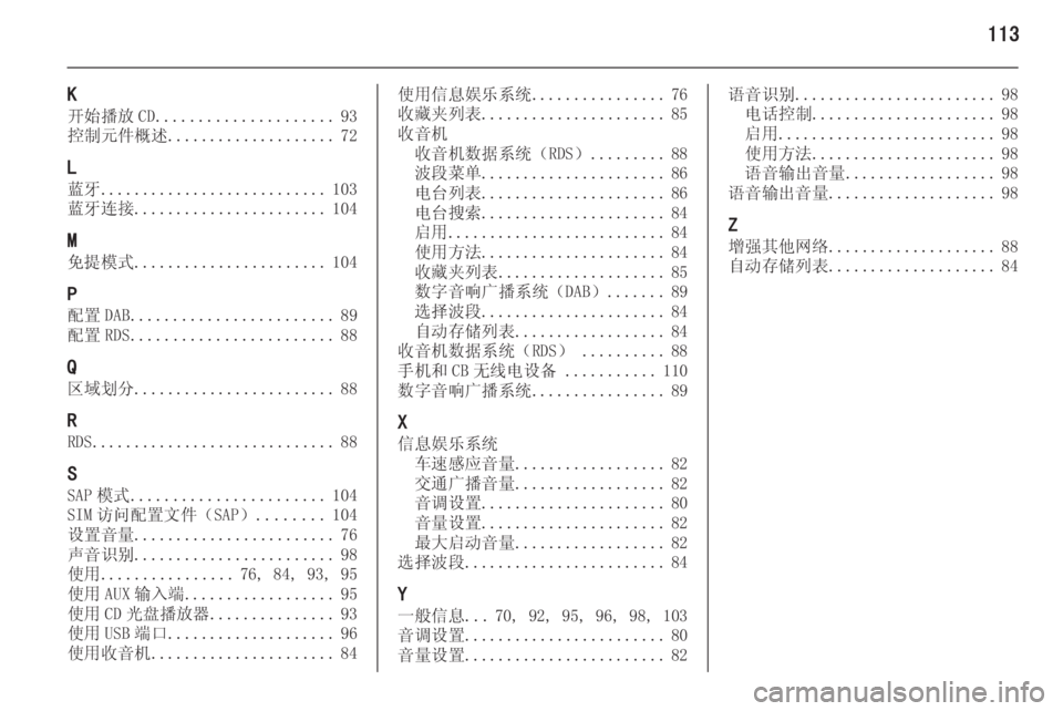 OPEL ASTRA J 2015.5 信息娱乐系统 (in Chinese) 113
K
开始播放 CD ..................... 93
控制元件概述 .................... 72
L
蓝牙 ........................... 103
蓝牙连接 ....................... 104
M 免提模式 ............. OPEL ASTRA J 2015.5 信息娱乐系统 (in Chinese) 113
K
开始播放 CD ..................... 93
控制元件概述 .................... 72
L
蓝牙 ........................... 103
蓝牙连接 ....................... 104
M 免提模式 .............