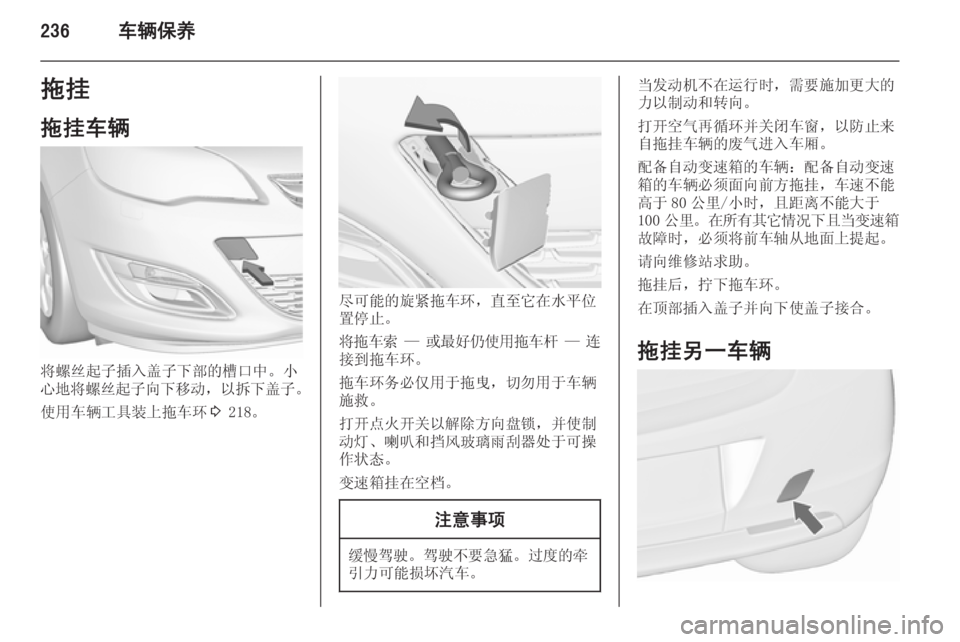 OPEL ASTRA J 2015.5  车主手册 (in Chinese) 236车辆保养拖挂
拖挂车辆
将螺丝起子插入盖子下部的槽口中。小
心地将螺丝起子向下移动 ，以拆下盖子 。
使用车辆工具装上拖车环 3 218。
尽可能的