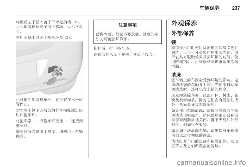 OPEL ASTRA J 2015.5  车主手册 (in Chinese) 车辆保养237
将螺丝起子插入盖子下弯处的槽口中。
小心地将螺丝起子向下移动，以拆下盖 子。
使用车辆工具装上拖车环 3 218。
尽可能的旋紧拖车环，