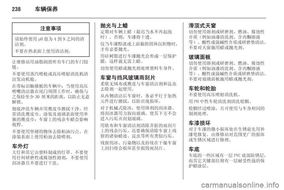 OPEL ASTRA J 2015.5  车主手册 (in Chinese) 238车辆保养注意事项
请始终使用 pH 值为 4 到 9 之间的清
洁剂。
不要在热表面上使用清洁剂。
让维修站用油脂润滑所有车门的车门铰
链。
不要使用蒸