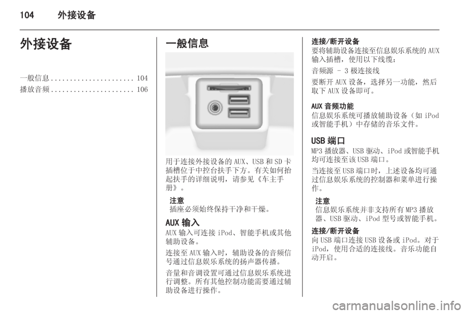 OPEL INSIGNIA 2014  信息娱乐系统 (in Chinese) 104外接设备外接设备一般信息...................... 104
播放音频 ...................... 106一般信息
用于连接外接设备的 AUX、USB 和 SD 卡
插槽位于中控台扶手下方