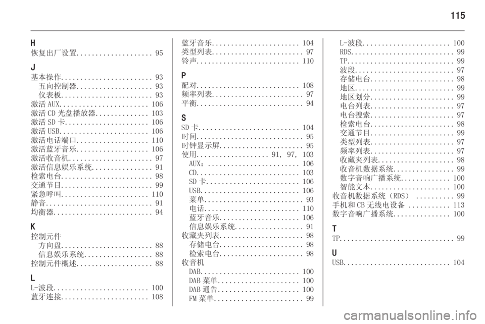OPEL INSIGNIA 2014  信息娱乐系统 (in Chinese) 115
H
恢复出厂设置 .................... 95
J 基本操作 ........................ 93
五向控制器 .................... 93
仪表板 ........................ 93
激活 AUX ...................