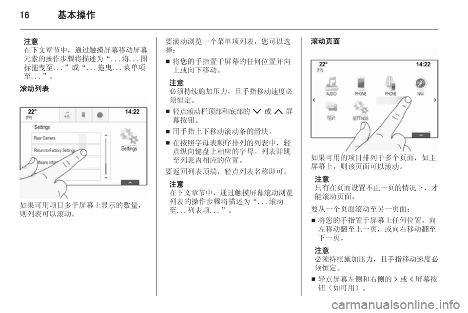 OPEL INSIGNIA 2014  信息娱乐系统 (in Chinese) 16基本操作
注意
在下文章节中 ，通过触摸屏幕移动屏幕
元素的操作步骤将描述为 “...将...图
标拖曳至...”或“...拖曳...菜单项
至...”。
滚动列表
如