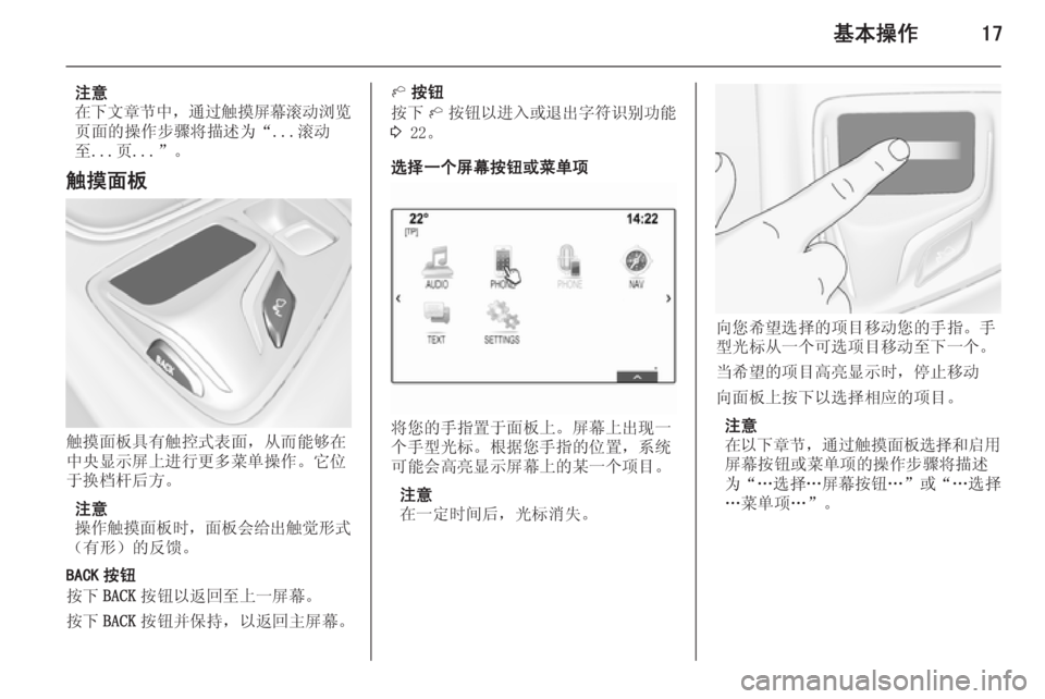 OPEL INSIGNIA 2014  信息娱乐系统 (in Chinese) 基本操作17
注意
在下文章节中 ，通过触摸屏幕滚动浏览
页面的操作步骤将描述为“...滚动 至...页...”。
触摸面板
触摸面板具有触控式表面，从而能�