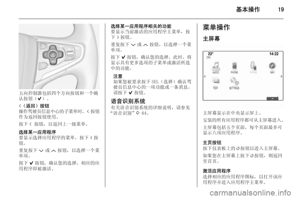 OPEL INSIGNIA 2014  信息娱乐系统 (in Chinese) 基本操作19
五向控制器包括四个方向按钮和一个确
认按钮（ 9）。
i（返回）按钮
操作驾驶员信息中心的子菜单时 ，i按钮
作为返回按钮使用。
按下 i �