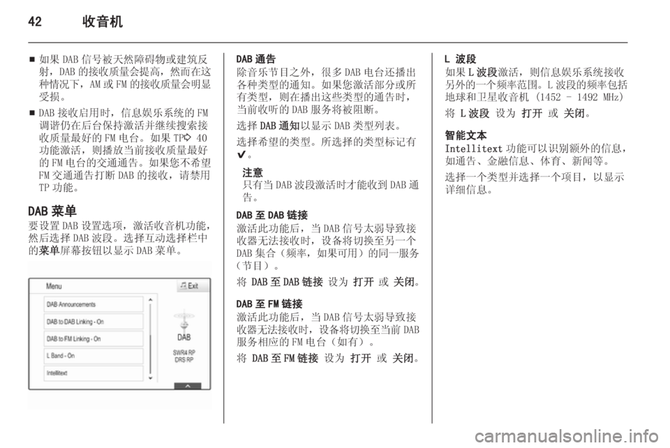 OPEL INSIGNIA 2014  信息娱乐系统 (in Chinese) 42收音机
■如果 DAB 信号被天然障碍物或建筑反
射，DAB 的接收质量会提高 ，然而在这
种情况下 ，AM 或 FM 的接收质量会明显
受损。
■ DAB 接收启用时�