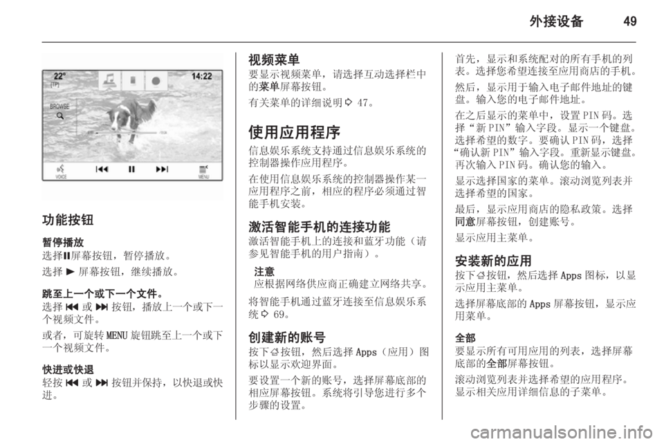 OPEL INSIGNIA 2014  信息娱乐系统 (in Chinese) 外接设备49
功能按钮暂停播放
选择 =屏幕按钮，暂停播放。
选择 l屏幕按钮，继续播放。
跳至上一个或下一个文件。
选择 t或v 按钮， 播放上一个或下�