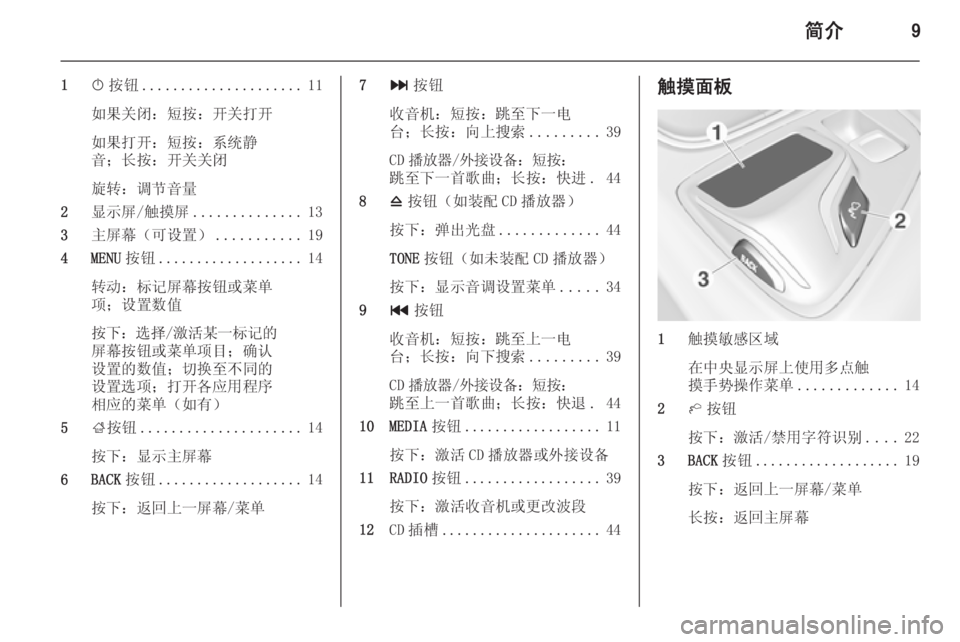 OPEL INSIGNIA 2014  信息娱乐系统 (in Chinese) 简介9
1X按钮 ..................... 11
如果关闭：短按：开关打开
如果打开：短按：系统静
音；长按：开关关闭
旋转：调节音量
2 显示屏/触摸屏 .............. 