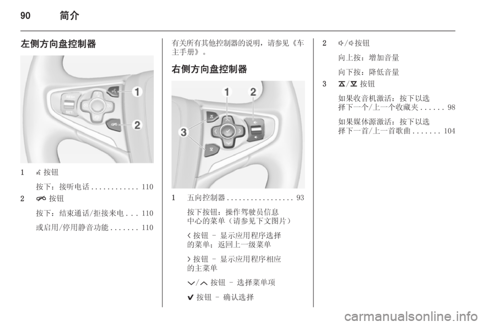 OPEL INSIGNIA 2014 信息娱乐系统 (in Chinese) 90简介
左侧方向盘控制器
1s按钮
按下:接听电话 ............110
2 n按钮
按下:结束通话/拒接来电 ...110
或启用/停用静音功能 .......110
有关所有其他控制器 OPEL INSIGNIA 2014 信息娱乐系统 (in Chinese) 90简介
左侧方向盘控制器
1s按钮
按下:接听电话 ............110
2 n按钮
按下:结束通话/拒接来电 ...110
或启用/停用静音功能 .......110
有关所有其他控制器