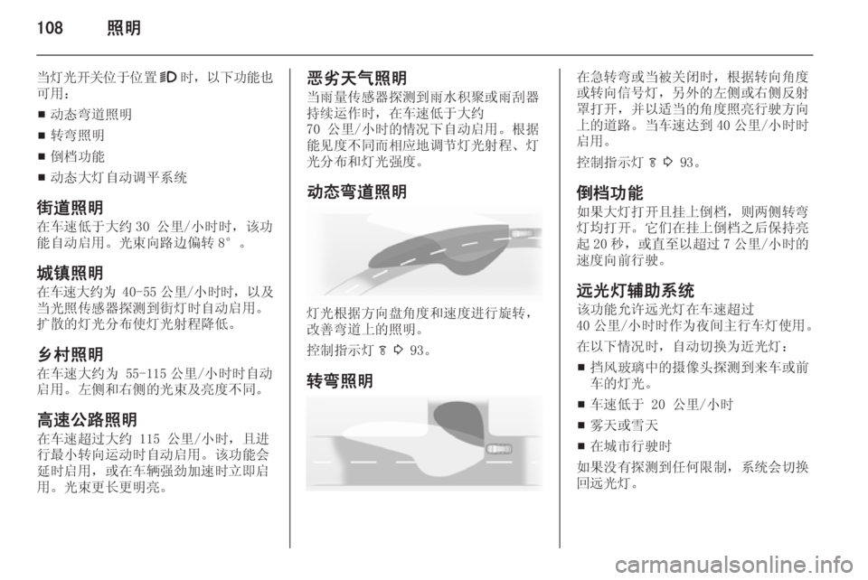 OPEL INSIGNIA 2014  车主手册 (in Chinese) 108照明
当灯光开关位于位置9时， 以下功能也
可用：
■ 动态弯道照明
■ 转弯照明
■ 倒档功能
■ 动态大灯自动调平系统
街道照明 在车速低于大约 30