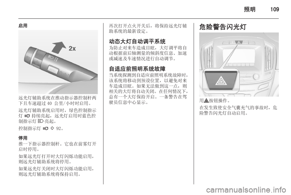 OPEL INSIGNIA 2014  车主手册 (in Chinese) 照明109
启用
远光灯辅助系统在推动指示器控制杆两
下且车速超过 40 公里/小时时启用。
远光灯辅助系统启用时，绿色控制指示
灯 l 持续亮起，远光灯