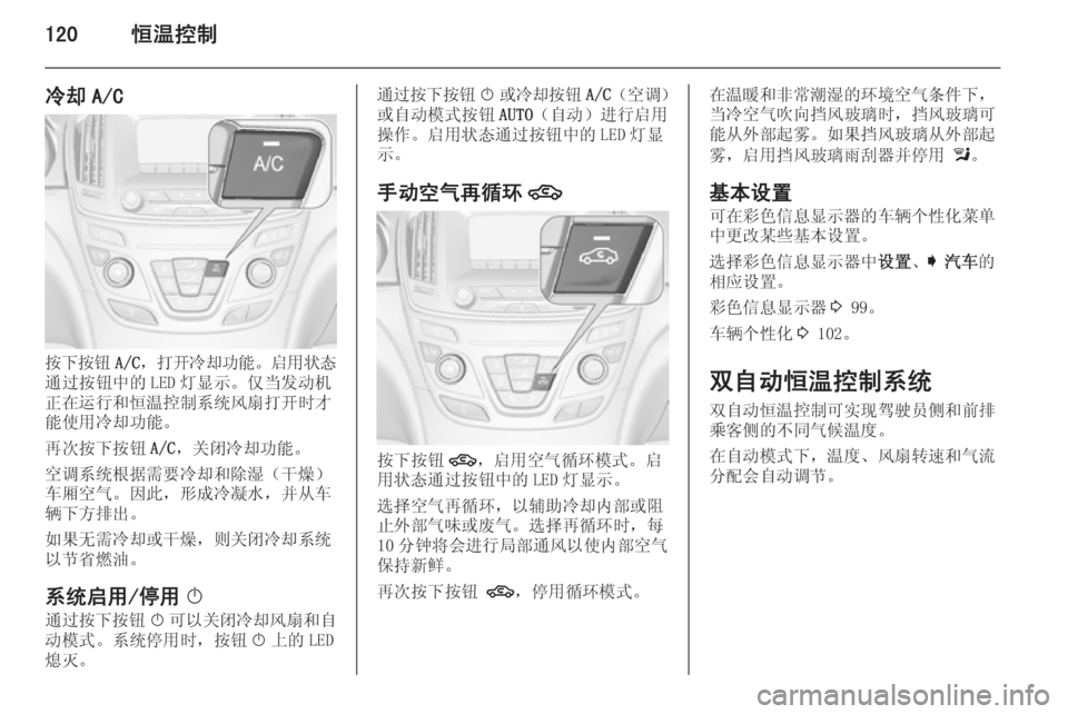 OPEL INSIGNIA 2014  车主手册 (in Chinese) 120恒温控制
冷却 A/C
按下按钮A/C，打开冷却功能 。启用状态
通过按钮中的 LED 灯显示。仅当发动机 正在运行和恒温控制系统风扇打开时才能使用冷却功