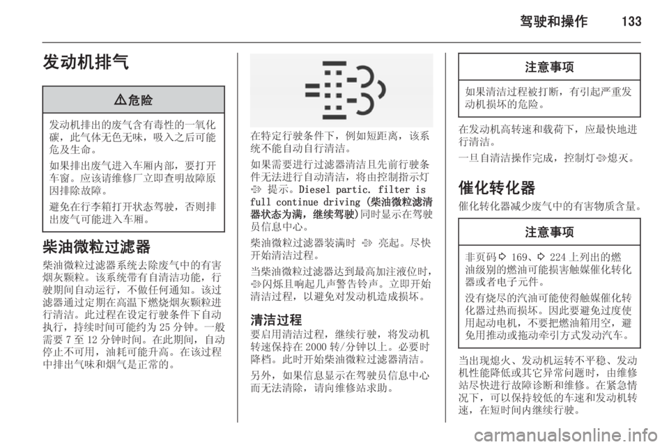OPEL INSIGNIA 2014  车主手册 (in Chinese) 驾驶和操作133发动机排气9危险
发动机排出的废气含有毒性的一氧化
碳， 此气体无色无味 ，吸入之后可能
危及生命。
如果排出废气进入车厢内部 ，要