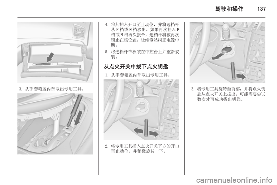 OPEL INSIGNIA 2014  车主手册 (in Chinese) 驾驶和操作137
3. 从手套箱盖内部取出专用工具。
4.将其插入开口至止动位 ，并将选档杆
从 P档或 N档移出。 如果再次挂入 P
档或 N档再次接合 ，选档杆