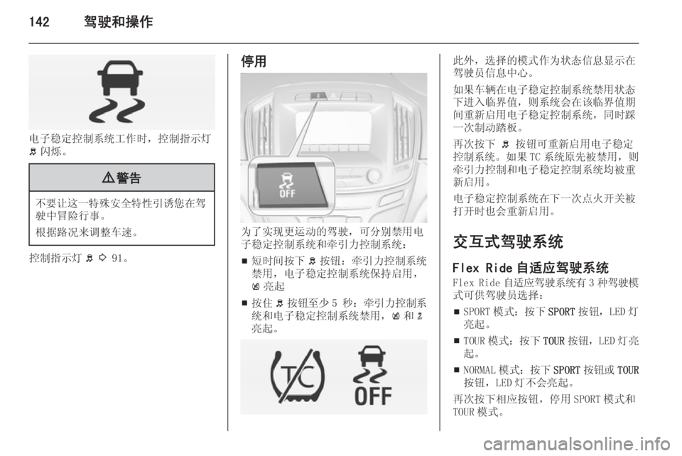 OPEL INSIGNIA 2014  车主手册 (in Chinese) 142驾驶和操作
电子稳定控制系统工作时，控制指示灯
b 闪烁。
9 警告
不要让这一特殊安全特性引诱您在驾
驶中冒险行事。
根据路况来调整车速。
控制