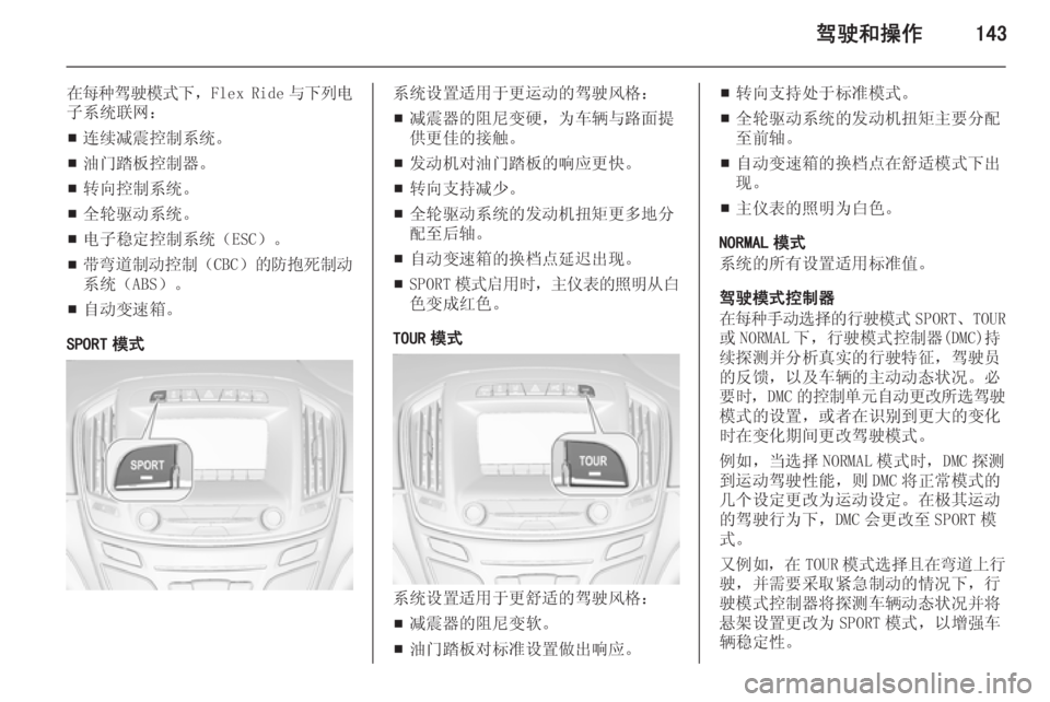 OPEL INSIGNIA 2014  车主手册 (in Chinese) 驾驶和操作143
在每种驾驶模式下，Flex Ride 与下列电
子系统联网：
■ 连续减震控制系统。
■ 油门踏板控制器。
■ 转向控制系统。
■ 全轮驱动系统。