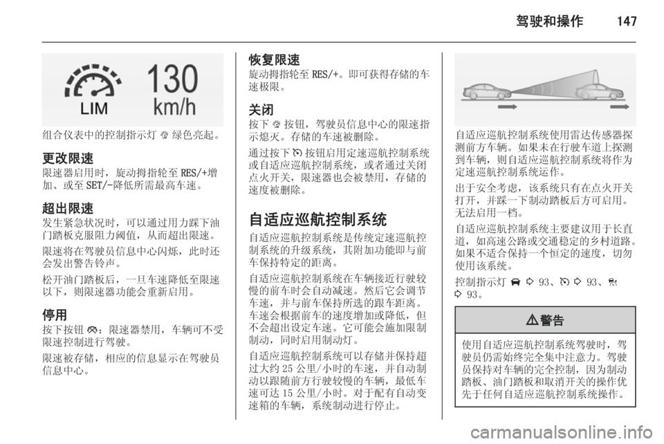 OPEL INSIGNIA 2014  车主手册 (in Chinese) 驾驶和操作147
组合仪表中的控制指示灯L绿色亮起。
更改限速 限速器启用时，旋动拇指轮至 RES/+增
加、或至 SET/-降低所需最高车速。
超出限速 发生紧