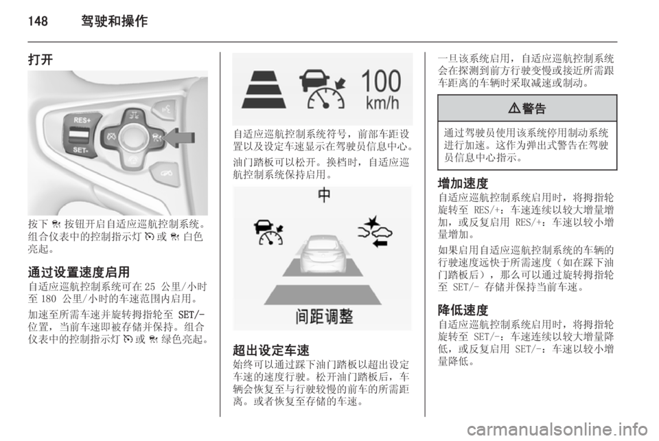 OPEL INSIGNIA 2014  车主手册 (in Chinese) 148驾驶和操作
打开
按下C按钮开启自适应巡航控制系统。
组合仪表中的控制指示灯 m或 C白色
亮起。
通过设置速度启用 自适应巡航控制系统可在 25 公