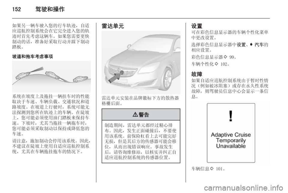 OPEL INSIGNIA 2014  车主手册 (in Chinese) 152驾驶和操作
如果另一辆车驶入您的行车轨迹，自适
应巡航控制系统会在它完全进入您的轨
迹时首先考虑这辆车。如果您需要更快
制动的话，准备好