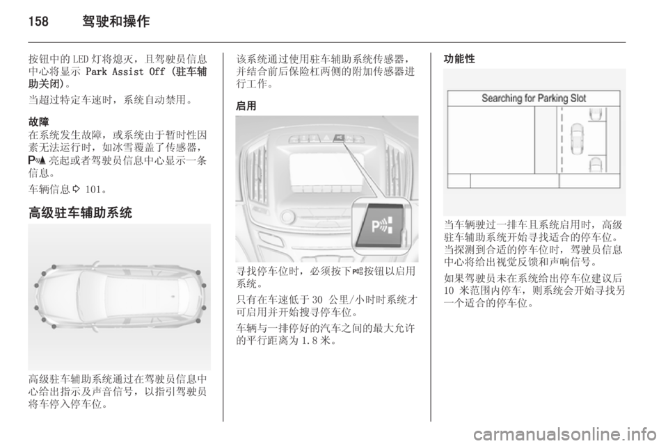 OPEL INSIGNIA 2014  车主手册 (in Chinese) 158驾驶和操作
按钮中的 LED 灯将熄灭，且驾驶员信息
中心将显示  Park Assist Off (驻车辅
助关闭) 。
当超过特定车速时，系统自动禁用。
故障
在系统发生