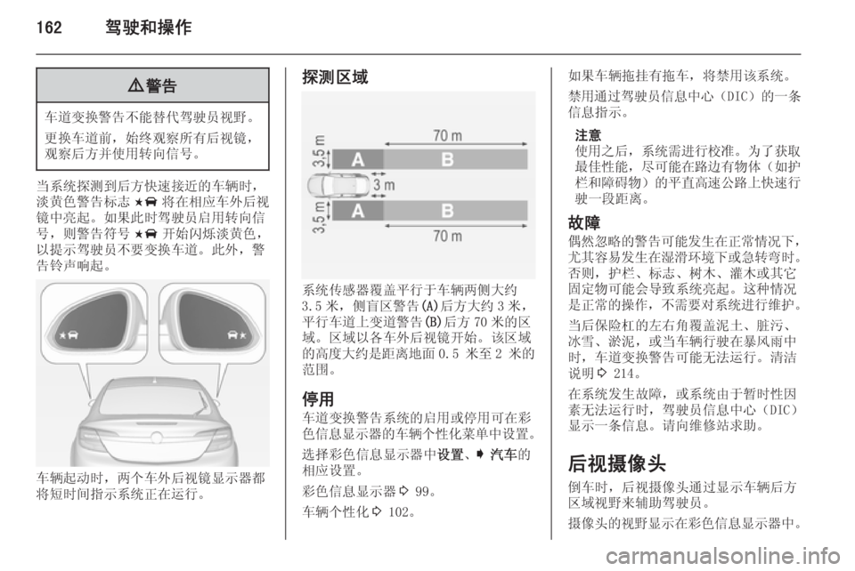 OPEL INSIGNIA 2014  车主手册 (in Chinese) 162驾驶和操作9警告
车道变换警告不能替代驾驶员视野。
更换车道前，始终观察所有后视镜， 观察后方并使用转向信号。
当系统探测到后方快速接近的