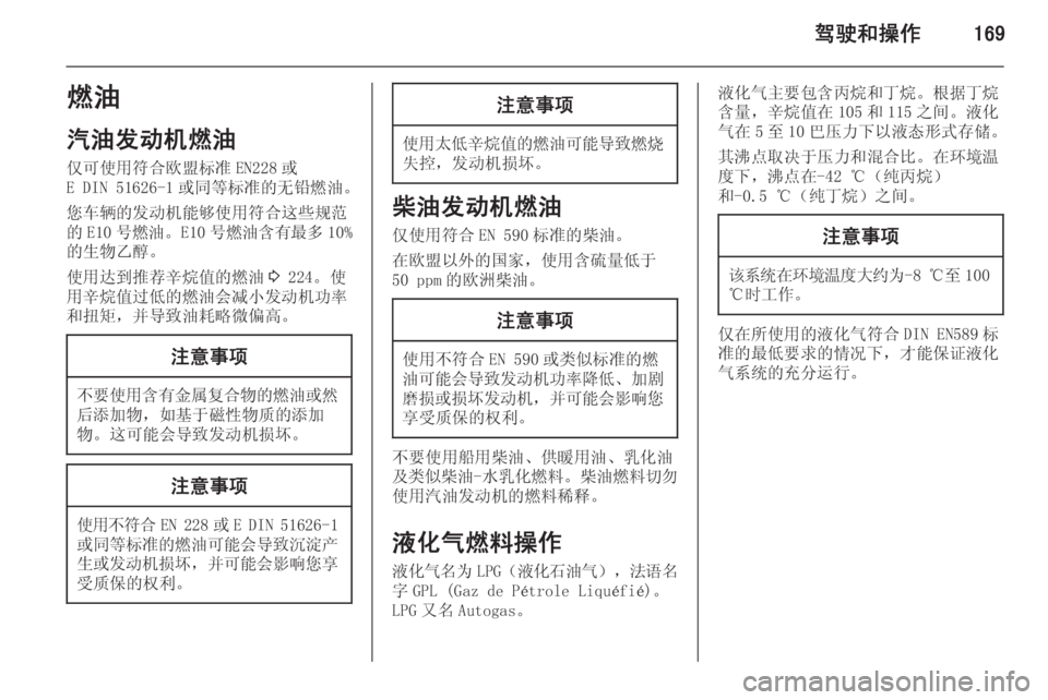 OPEL INSIGNIA 2014  车主手册 (in Chinese) 驾驶和操作169燃油
汽油发动机燃油 仅可使用符合欧盟标准 EN228 或
E DIN 51626-1 或同等标准的无铅燃油。
您车辆的发动机能够使用符合这些规范 的 E10 号