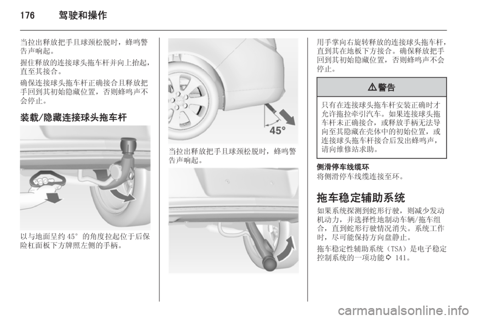 OPEL INSIGNIA 2014  车主手册 (in Chinese) 176驾驶和操作
当拉出释放把手且球颈松脱时，蜂鸣警
告声响起。
握住释放的连接球头拖车杆并向上抬起 ，
直至其接合。
确保连接球头拖车杆正确接