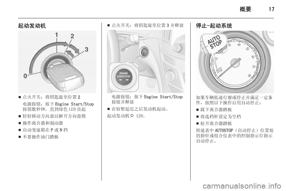 OPEL INSIGNIA 2014  车主手册 (in Chinese) 概要17
起动发动机
■点火开关：将钥匙旋至位置
2
电源按钮：按下 Engine Start/Stop
按钮数秒钟，直到绿色 LED 亮起
■ 轻轻移动方向盘以解开方向盘锁
■ 