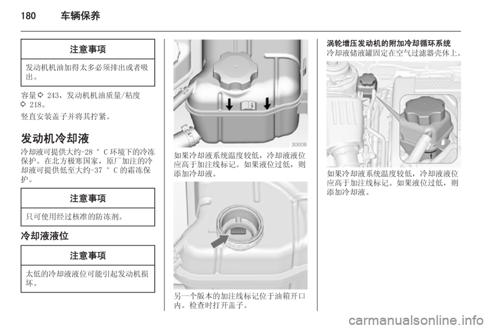 OPEL INSIGNIA 2014  车主手册 (in Chinese) 180车辆保养注意事项
发动机机油加得太多必须排出或者吸
出。
容量 3 243，发动机机油质量/粘度
3  218。
竖直安装盖子并将其拧紧。
发动机冷却液
冷却